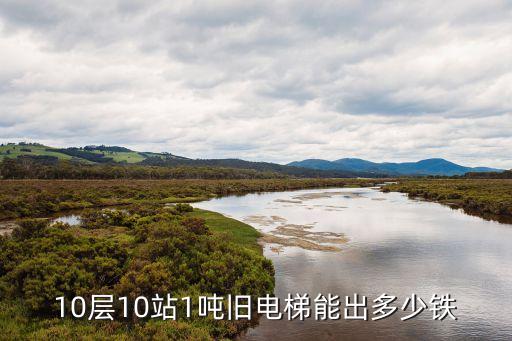 10层10站1吨旧电梯能出多少铁