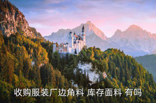 收购服装厂边角料 库存面料 有吗