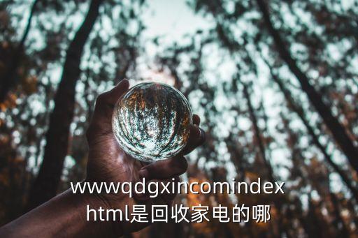 鹰潭回收二手家电家具的电话，wwwqdgxincomindexhtml是回收家电的哪