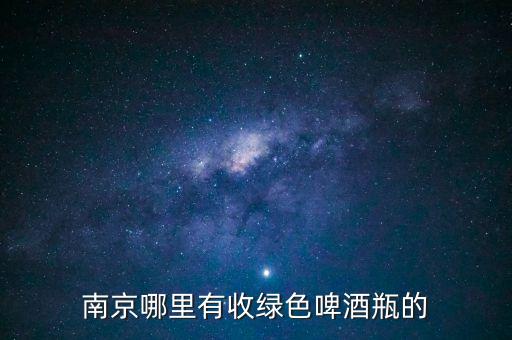 南京哪里有收绿色啤酒瓶的
