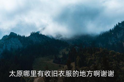 太原哪里有收旧衣服的地方啊谢谢