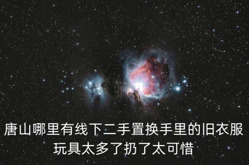 唐山哪里有线下二手置换手里的旧衣服玩具太多了扔了太可惜