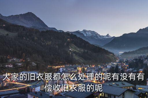 回收旧衣服的平台有偿，大家的旧衣服都怎么处理的呢有没有有偿收旧衣服的呢