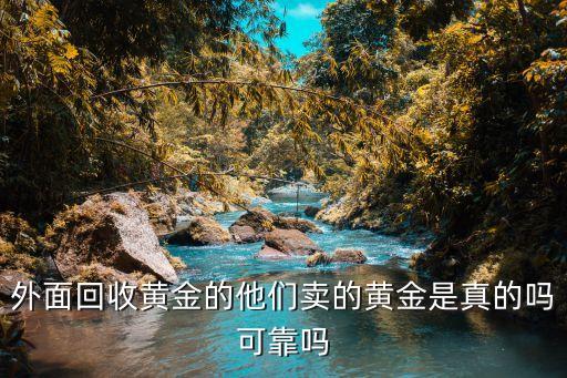 上门回收黄金安全吗可靠吗，外面回收黄金的他们卖的黄金是真的吗可靠吗