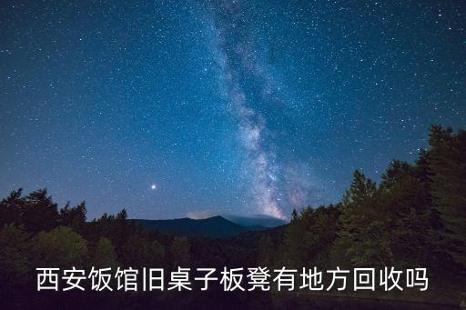 西安饭馆旧桌子板凳有地方回收吗
