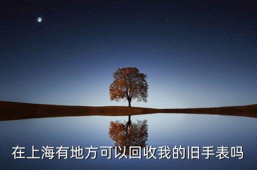 在上海有地方可以回收我的旧手表吗
