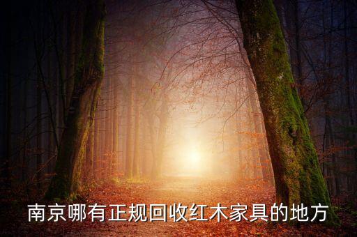 南京哪有正规回收红木家具的地方