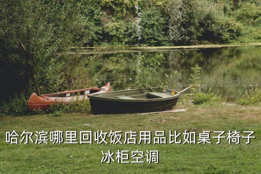哈尔滨哪里回收饭店用品比如桌子椅子冰柜空调