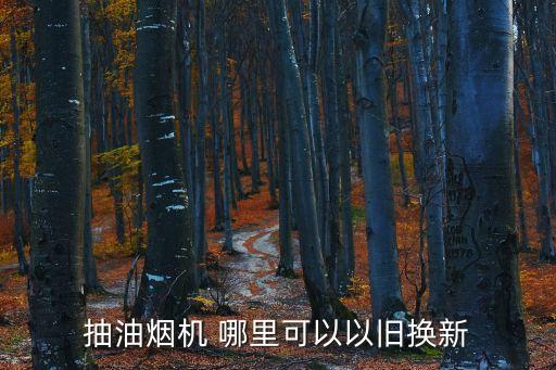 抽油烟机 哪里可以以旧换新