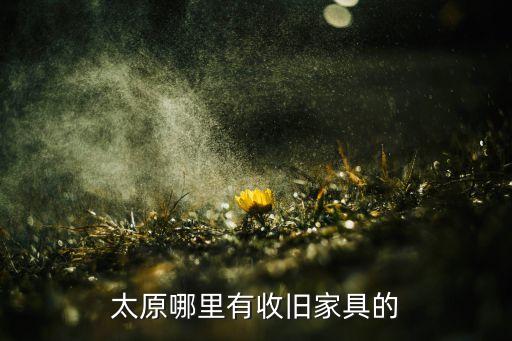 太原哪里有收旧家具的