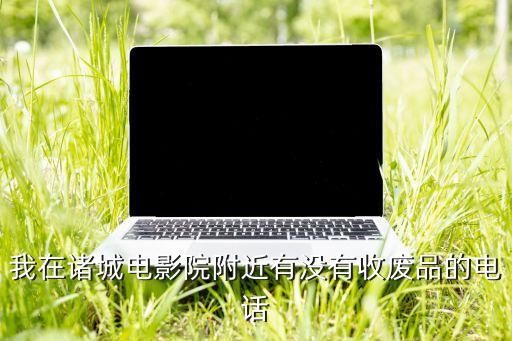 我在诸城电影院附近有没有收废品的电话
