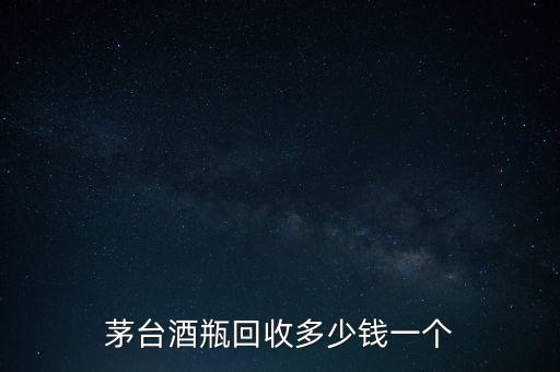 茅台酒瓶回收多少钱一个