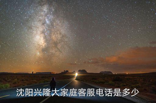 沈阳兴隆大家庭客服电话是多少