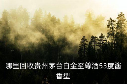 哪里回收贵州茅台白金至尊酒53度酱香型
