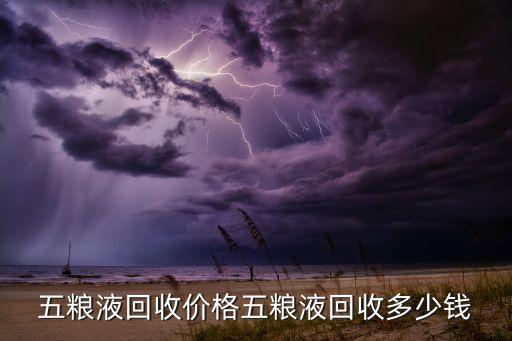 五粮液回收价格五粮液回收多少钱