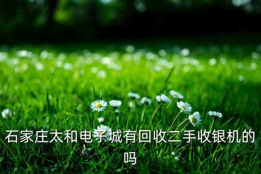 石家庄太和电子城有回收二手收银机的吗