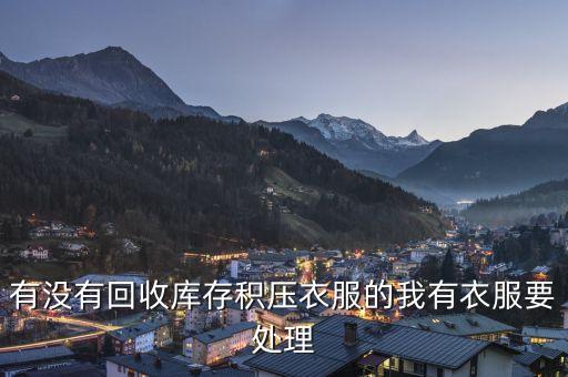 有没有回收库存积压衣服的我有衣服要处理