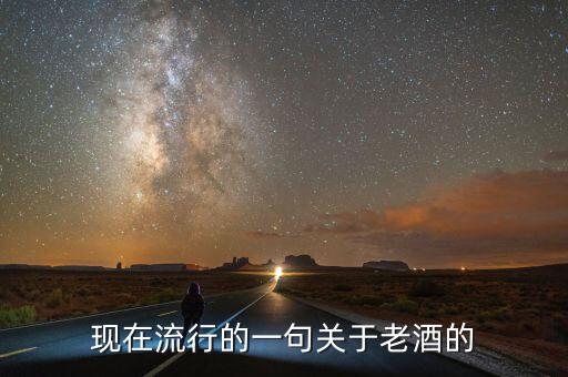 现在流行的一句关于老酒的