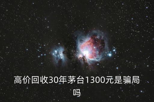 高价回收30年茅台1300元是骗局吗