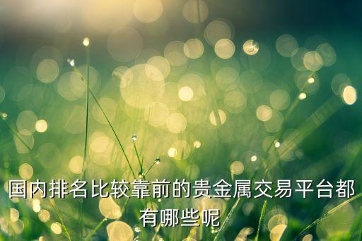 国内排名比较靠前的贵金属交易平台都有哪些呢