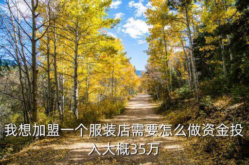 我想加盟一个服装店需要怎么做资金投入大概35万