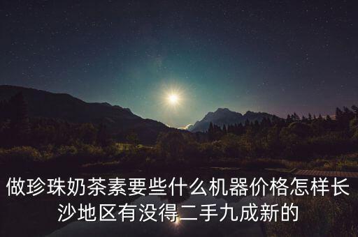 做珍珠奶茶素要些什么机器价格怎样长沙地区有没得二手九成新的