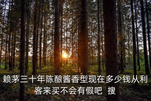 赖茅三十年陈酿酱香型现在多少钱从利客来买不会有假吧 搜