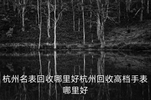 杭州二手名表回收店，杭州哪里有回收手表