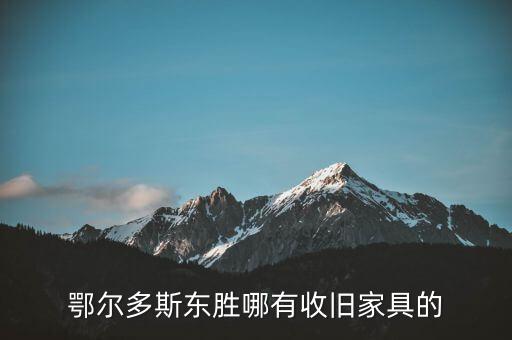 东胜废品回收公司，鄂尔多斯市东胜区华胜旧家具交易市场在什么地方
