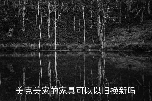 美克美家的家具可以以旧换新吗