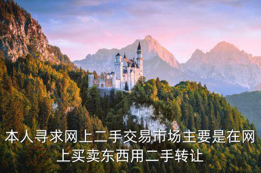 本人寻求网上二手交易市场主要是在网上买卖东西用二手转让