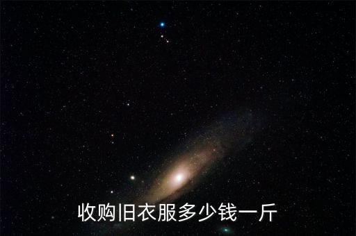 郑州回收旧衣服多少钱一斤，旧衣服回收多少钱一斤