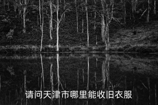 请问天津市哪里能收旧衣服