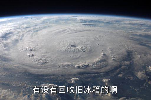 有没有回收旧冰箱的啊
