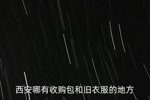 西安哪有收购包和旧衣服的地方