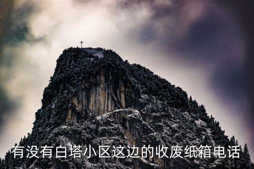 有没有白塔小区这边的收废纸箱电话