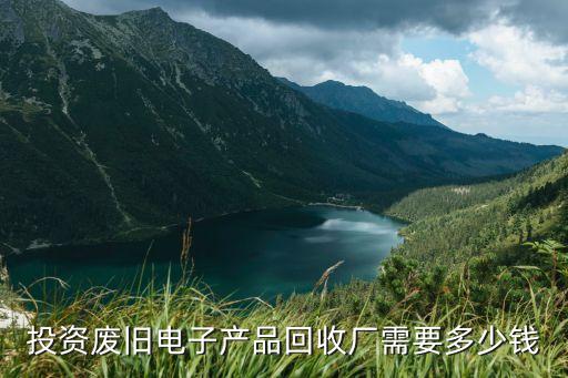 投资废旧电子产品回收厂需要多少钱