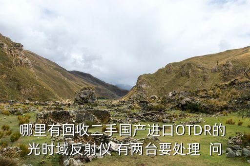 哪里有回收二手国产进口OTDR的 光时域反射仪 有两台要处理  问
