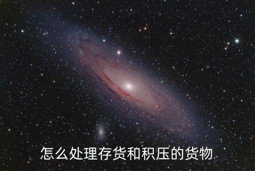 怎么处理存货和积压的货物