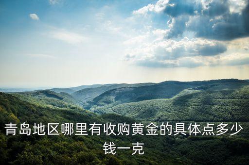 青岛地区哪里有收购黄金的具体点多少钱一克