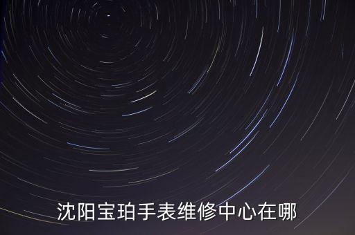 沈阳宝珀手表维修中心在哪