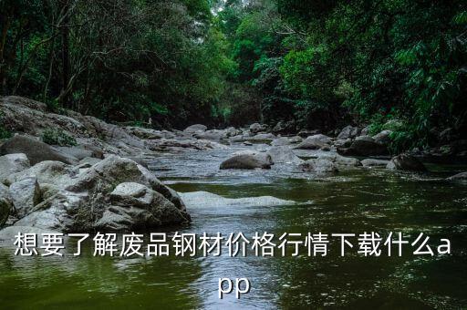 想要了解废品钢材价格行情下载什么app