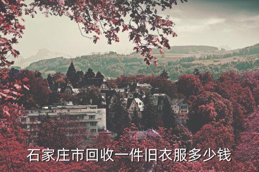 石家庄市回收一件旧衣服多少钱
