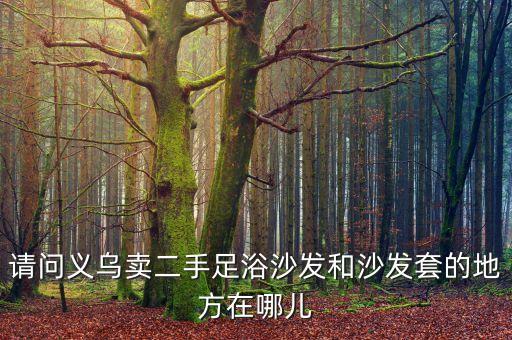 请问义乌卖二手足浴沙发和沙发套的地方在哪儿