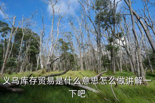 义乌库存贸易是什么意思怎么做讲解一下吧