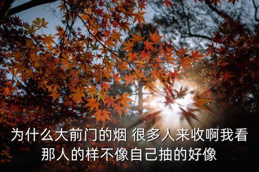 为什么大前门的烟 很多人来收啊我看那人的样不像自己抽的好像