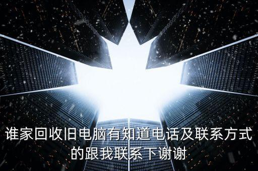 谁家回收旧电脑有知道电话及联系方式的跟我联系下谢谢