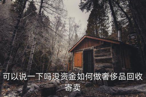 二手奢侈品回收流程，可以说一下吗没资金如何做奢侈品回收寄卖