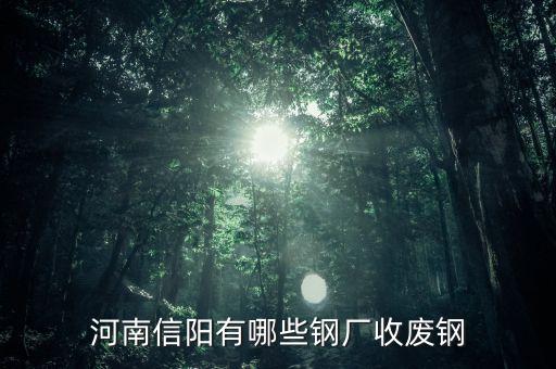 河南信阳有哪些钢厂收废钢