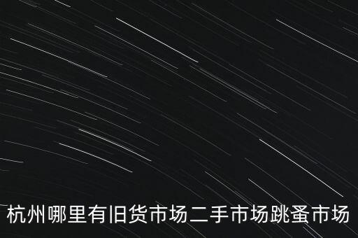 杭州哪里有旧货市场二手市场跳蚤市场